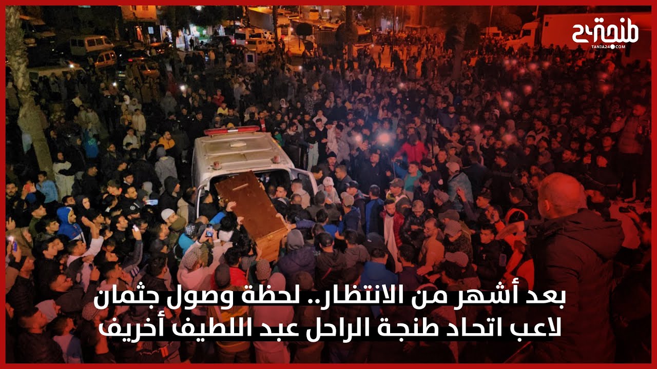 بعد أشهر من الانتظار.. لحظة وصول جثمان لاعب اتحاد طنجة الراحل عبد اللطيف أخريف