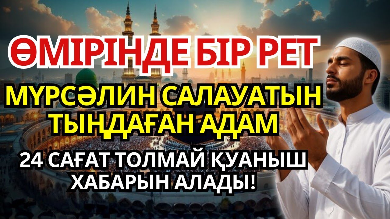 ӨМІРІНДЕ БІР РЕТ МҮРСӘЛИН САЛАУАТЫН ТЫҢДАҒАН КІСІ 24 САҒАТ ТОЛМАЙ МҮЙЖДЕГЕ ЖЕТЕДІ..!