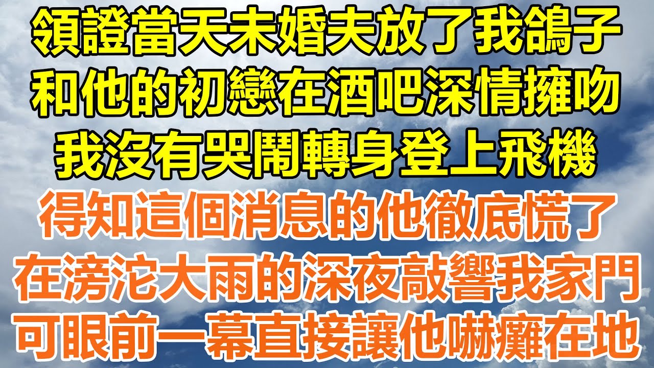 （完結爽文）領證當天未婚夫放了我鴿子，和他的初戀在酒吧深情擁吻，我沒有哭鬧轉身登上飛機，得知這個消息的他徹底慌了，在滂沱大雨的深夜敲響我家門，可眼前一幕直接讓他嚇癱在地！#情感幸福#出軌#家產#白月光
