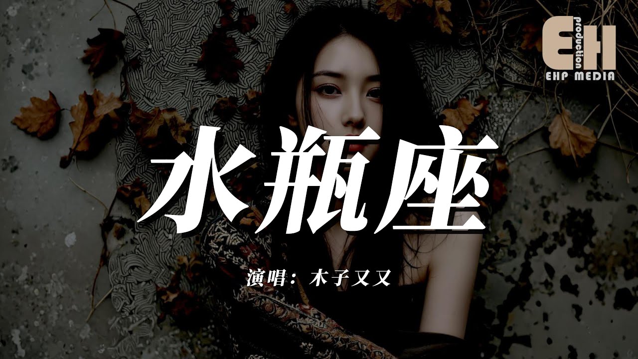 木子又又 - 水瓶座 『水平的愛慢熱卻執著不愛的時候高冷像冰河，愛上了之後粘人又囉嗦佔有欲爆棚怕你離開我。』【熱門歌曲】【EHP Studio】