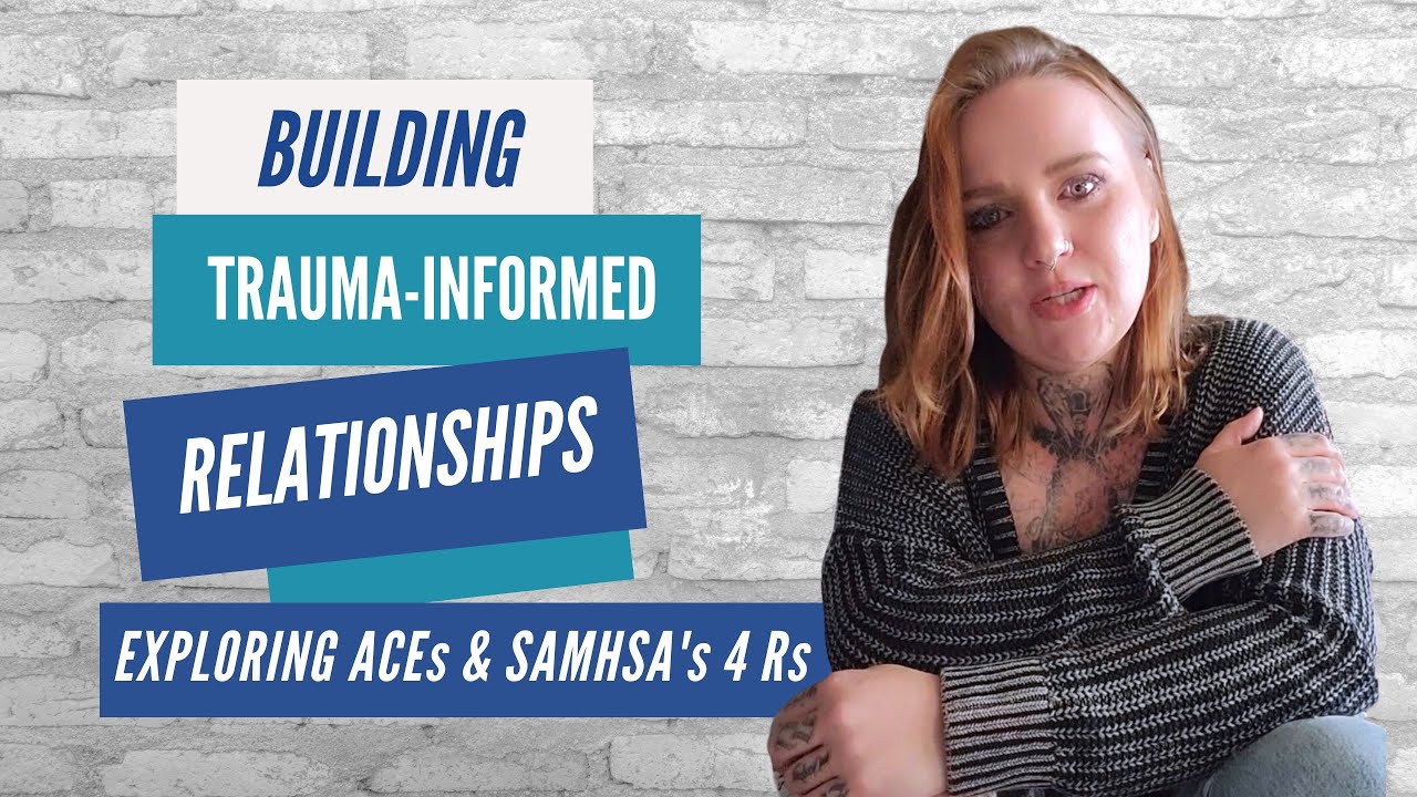 Building Trauma Informed Relationships: Exploring ACEs and SAMHSA's 4Rs