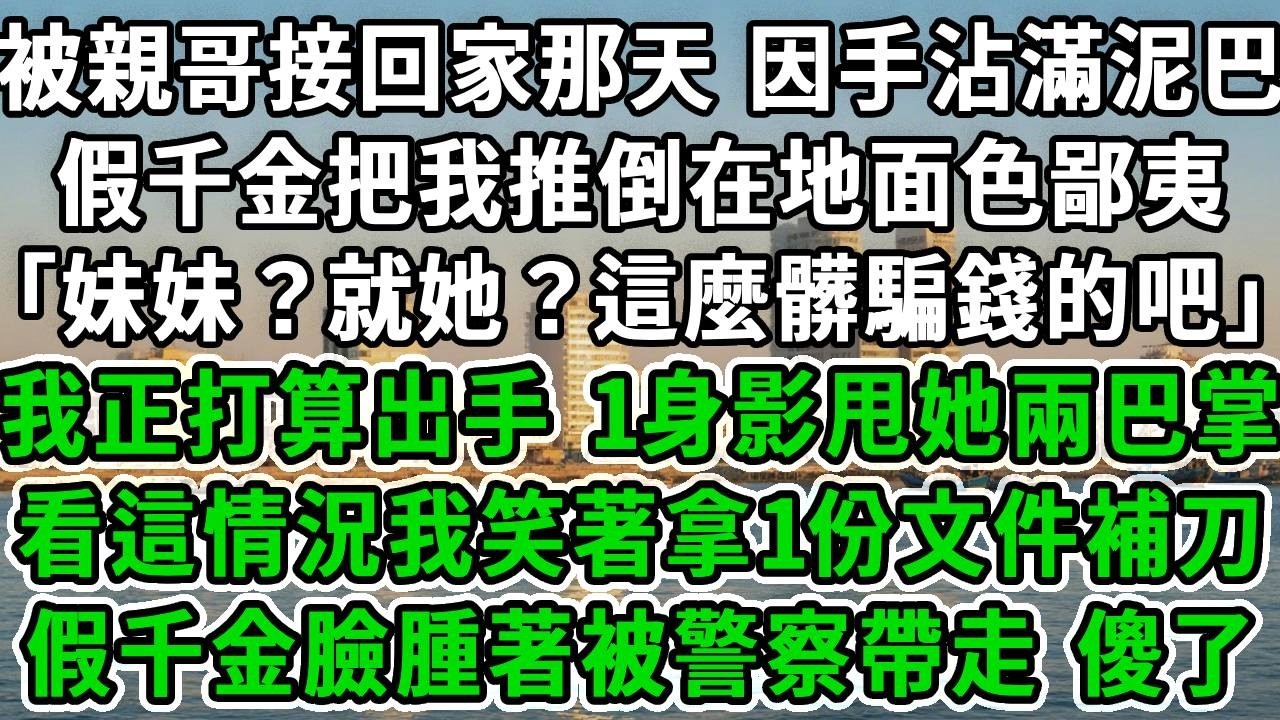 被親哥接回家那天，因手沾滿泥巴，假千金把我推倒在地面色鄙夷「妹妹？就她？這麼髒騙錢的吧」我正打算出手，1身影甩她兩巴掌，看這情況我笑著拿1份文件補刀，假千金臉腫著被警察帶走，傻了！#風起雲湧 #爽文