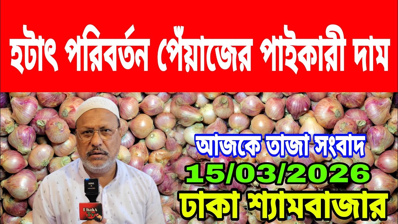 15/03/2026 পেঁয়াজের দাম বাড়ায় নিয়ে চাঞ্চল্যকর তথ্য দিলেন আজকের খবর আজকের পেঁয়াজ আলু রসুনের দাম কত?