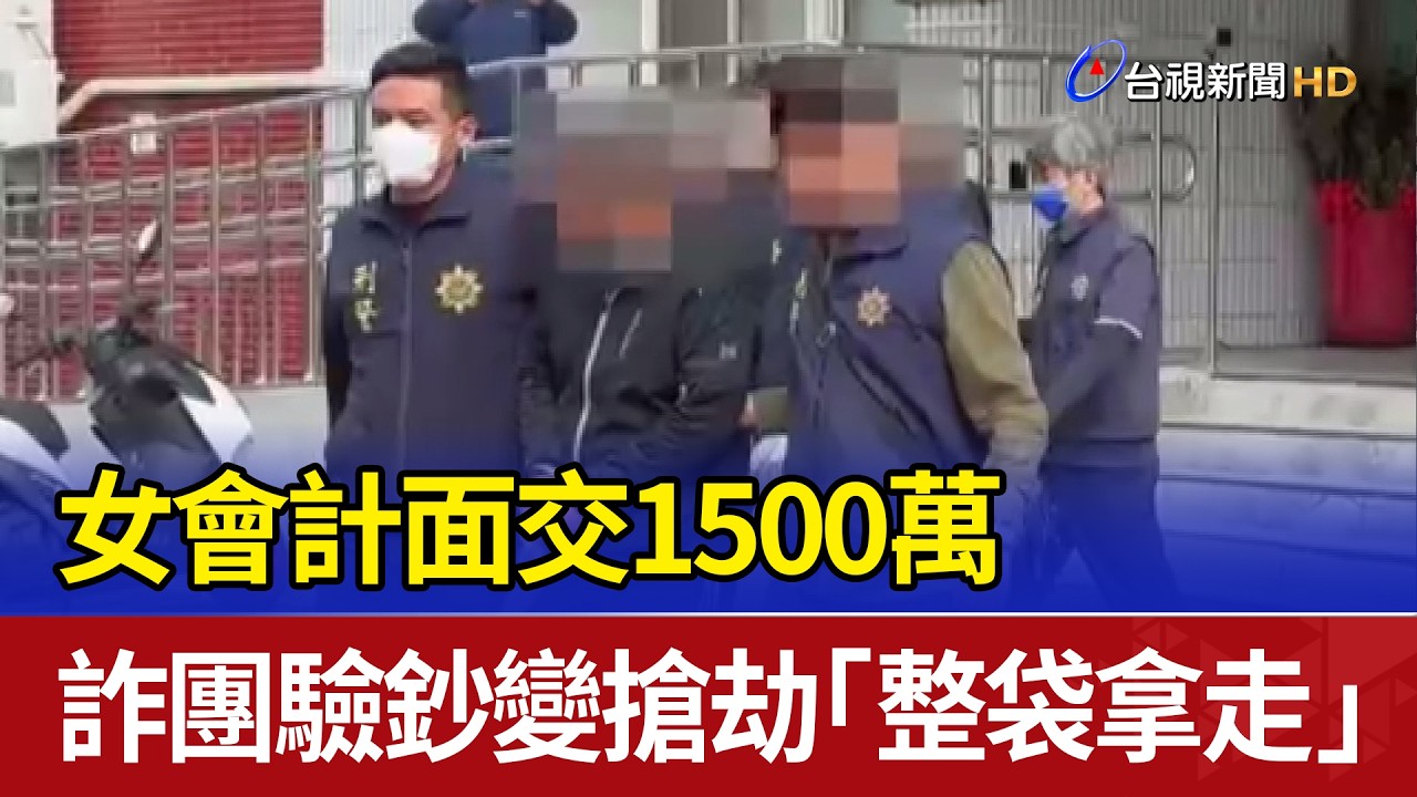 女會計面交1500萬 詐團驗鈔變搶劫「整袋拿走」