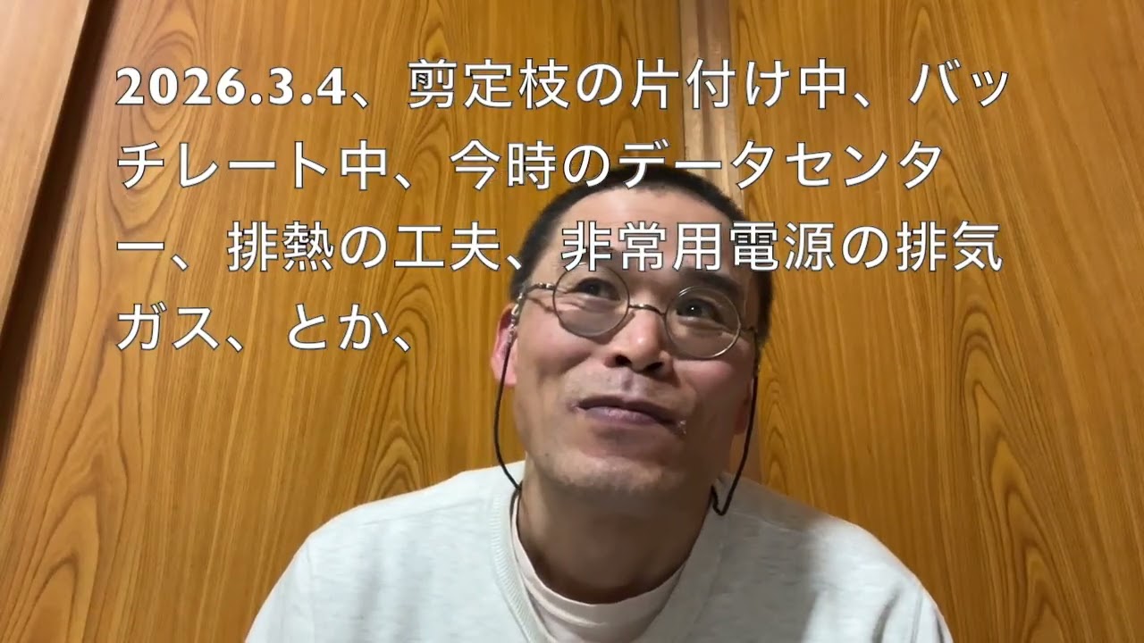 2026 3 4、剪定枝の片付け中、バッチレート中、今時のデータセンター、排熱の工夫、非常用電源の排気ガス、とか、