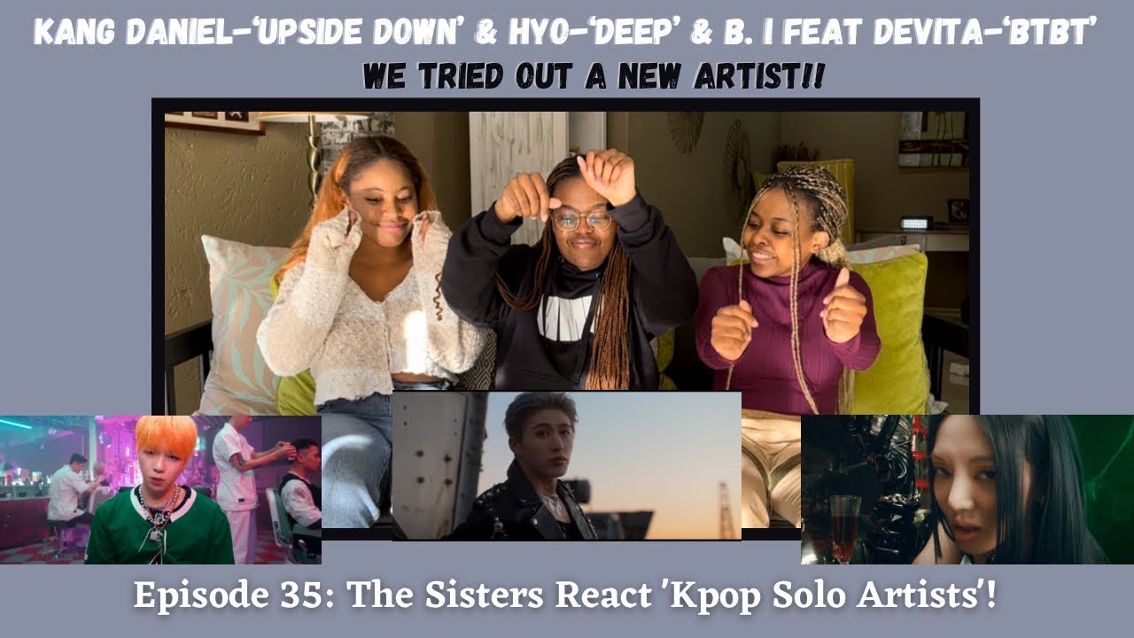 The Sisters React to Kpop | Kang Daniel ‘Upside Down’ & Hyo ‘Deep’ & B.I. (Ft. DeVita) ‘BTBT’