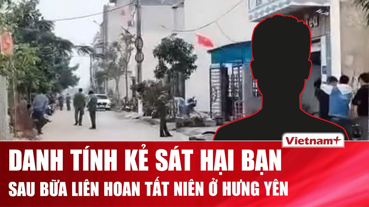 Tối 9/2: Án mạng đau lòng sau bữa tiệc tất niên, bất ngờ danh tính gã đàn ông sát hại bạn ở Hưng Yên
