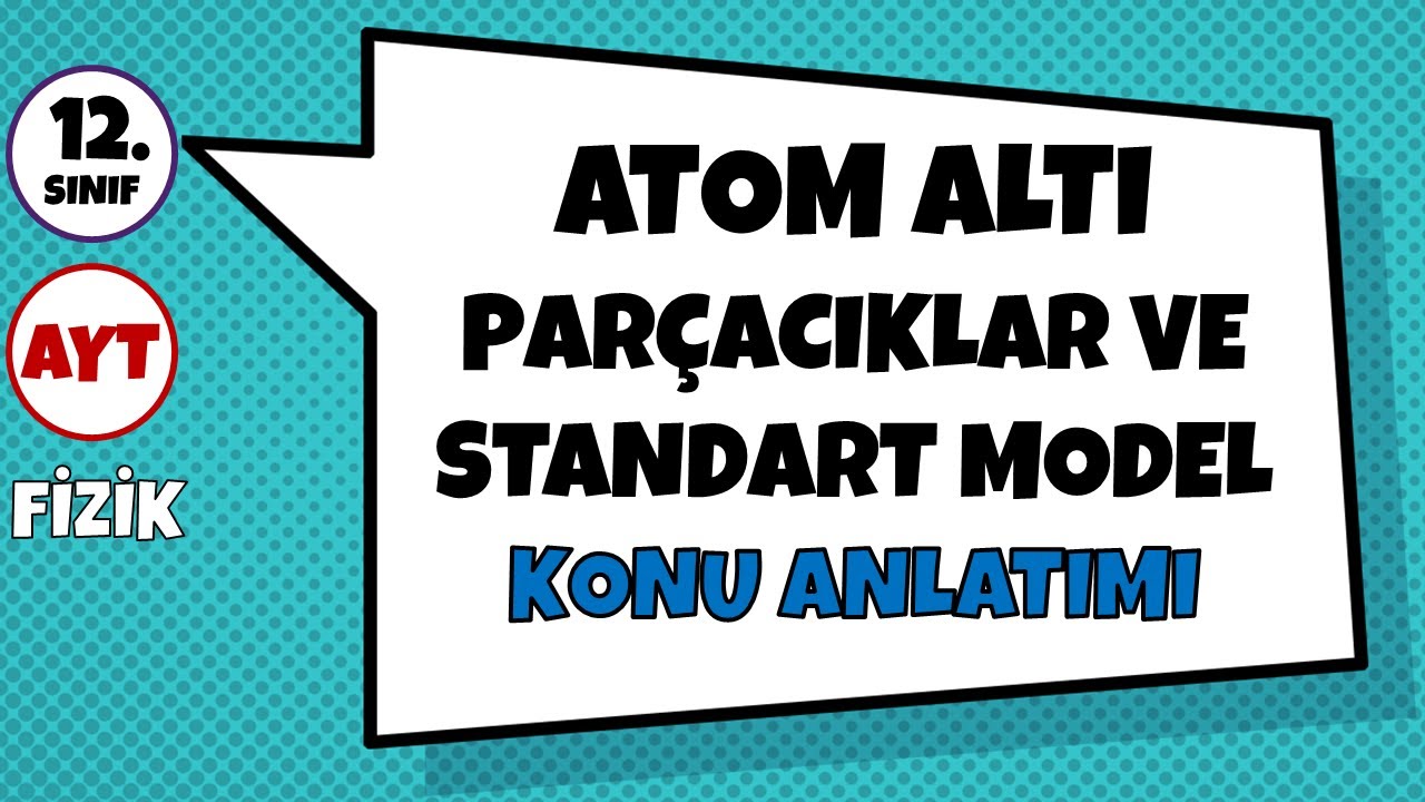 Atom Altı Parçacıklar ve Standart Model - Konu Anlatımı | 12.Sınıf ve AYT Fizik