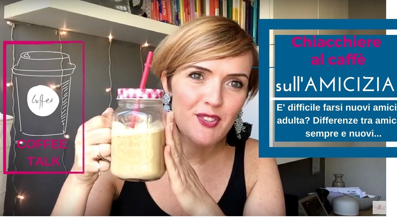 Coffee Talk (#2) AMICIZIA: Cosa serve per creare buone amicizie?