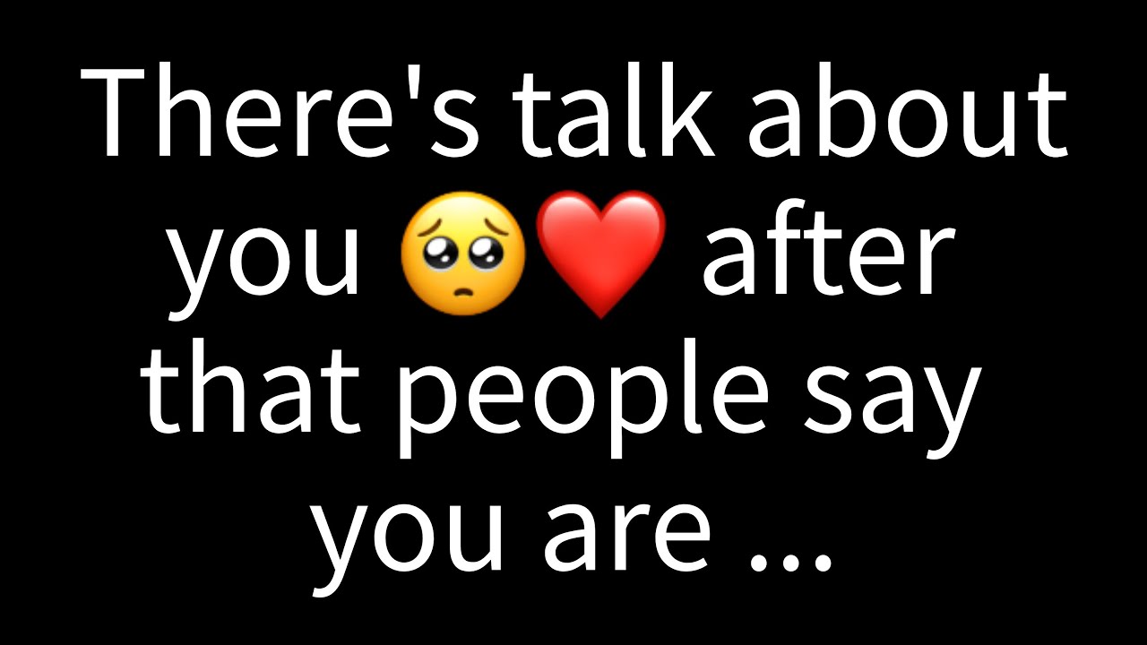 💌There’s talk about you after that people say you are...