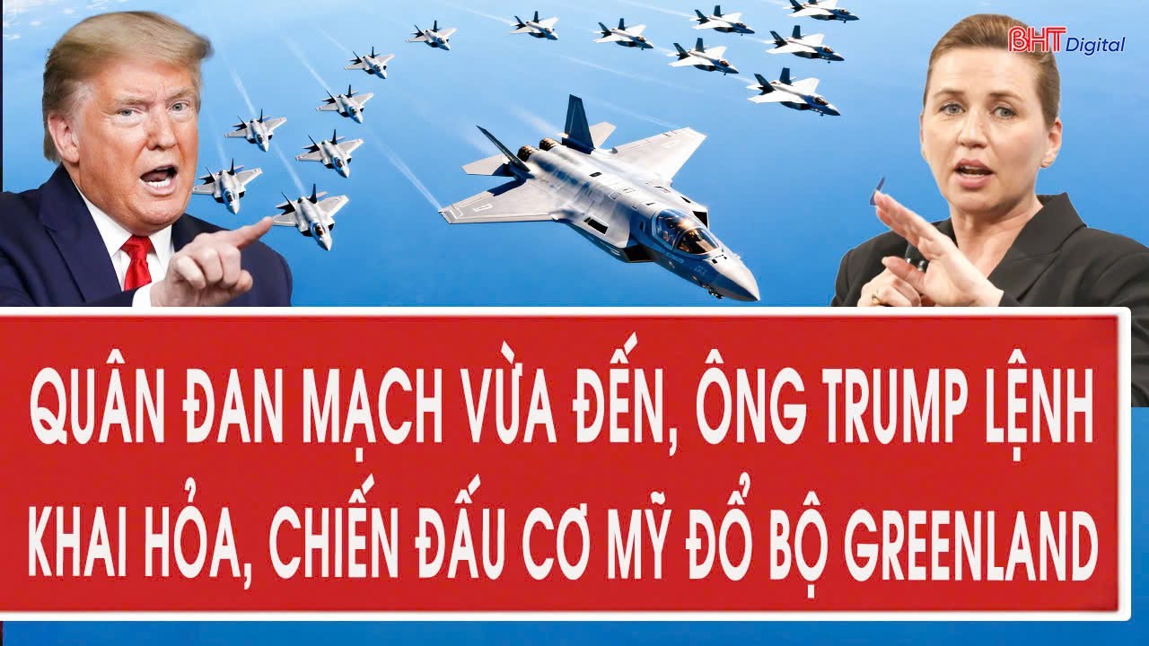 Vấn đề hôm nay 20/1: Quân Đan Mạch vừa đến, ông Trump lệnh khai hỏa, chiến đấu cơ Mỹ đổ bộ Greenland