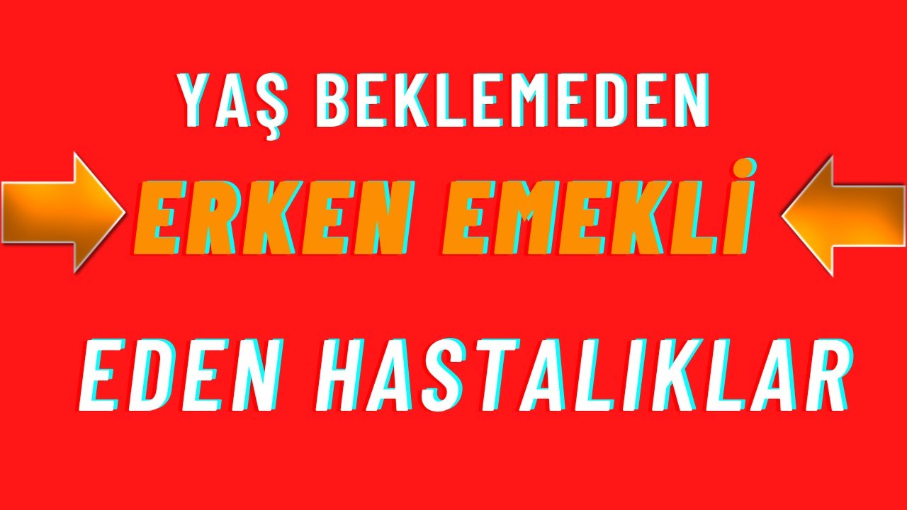 YAŞ beklemeden hemen erken emekli eden hastalıklar