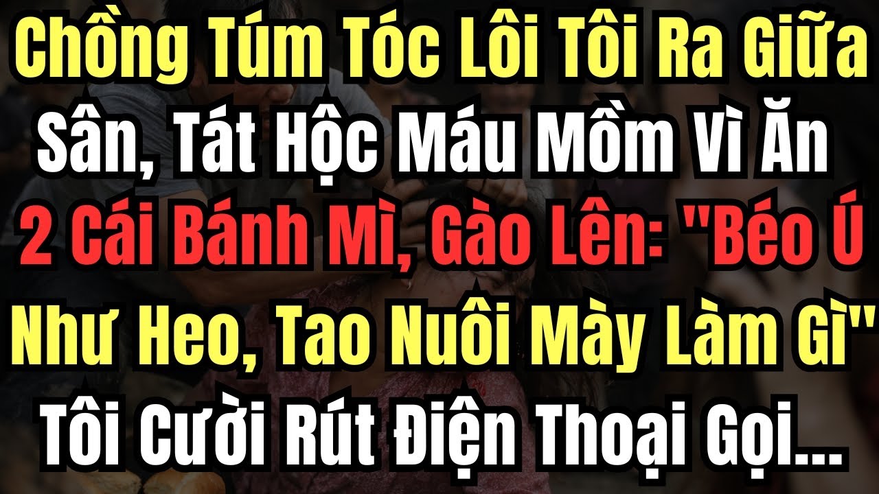 Chồng Túm Tóc Lôi Tôi Ra Giữa Sân, Tát Hộc Máu Mồm Vì Ăn Quá Hai Cái Bánh Mì, Gào Lên: 