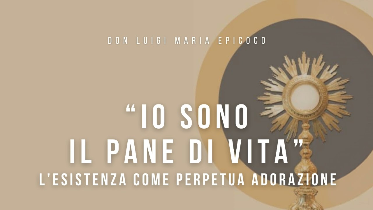 Don Luigi Maria Epicoco - “Io sono il pane di vita”. L’esistenza come perpetua adorazione