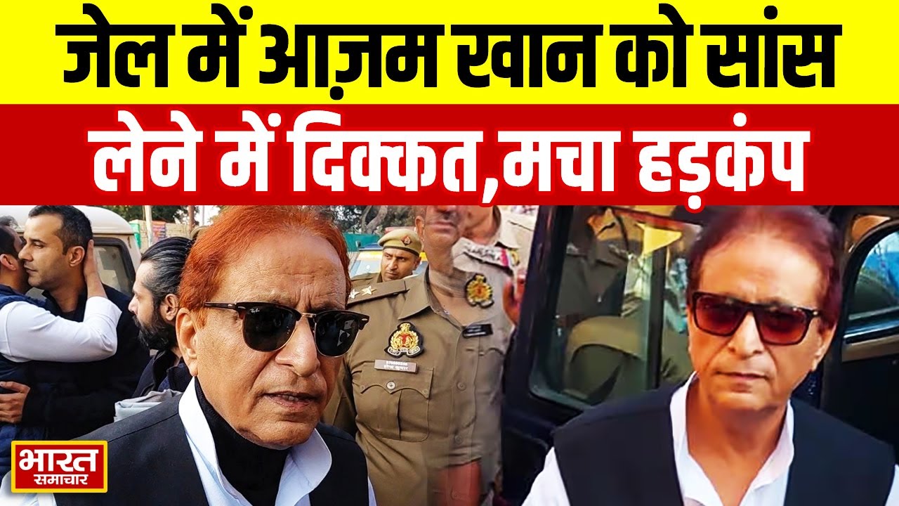 Azam Khan की अचानक बिगड़ी तबीयत,जेल में बंद आजम को सांस लेने में दिक्कत के बाद हड़कंप