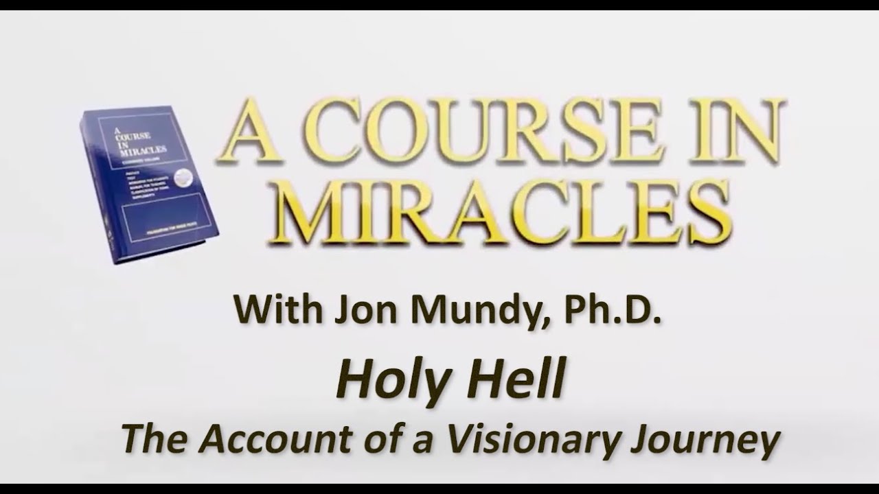 Holy Hell: The Account of a Visionary Journey | A Course in Miracles with Jon Mundy, Ph.D.