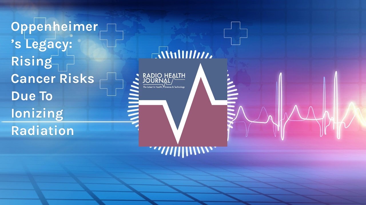 Oppenheimer&rsquo;s Legacy: Rising Cancer Risks Due To Ionizing Radiation | Radio Health Journal