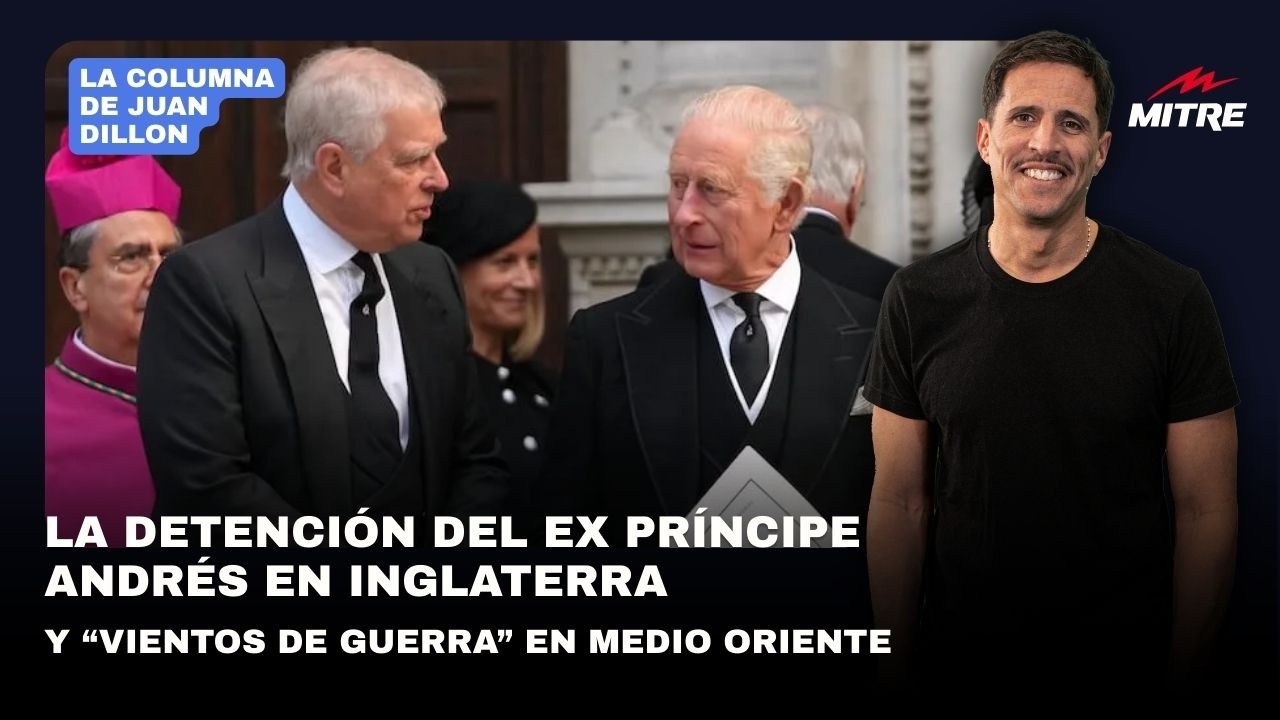 Juan Dillon: la detención del ex príncipe Andrés en Inglaterra y vientos de guerra en Medio Oriente