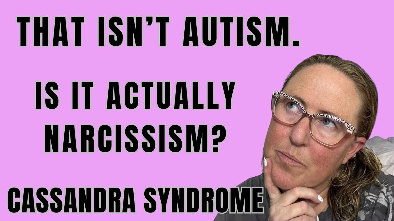 Cassandra Syndrome: That Isn't Autism. Is it Actually Narcissism?