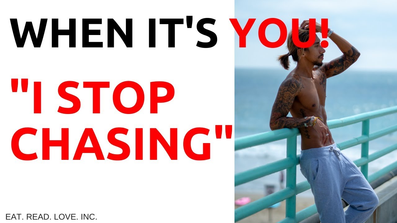 WHEN ITS YOU! “DID YOU STOP CHASING?”