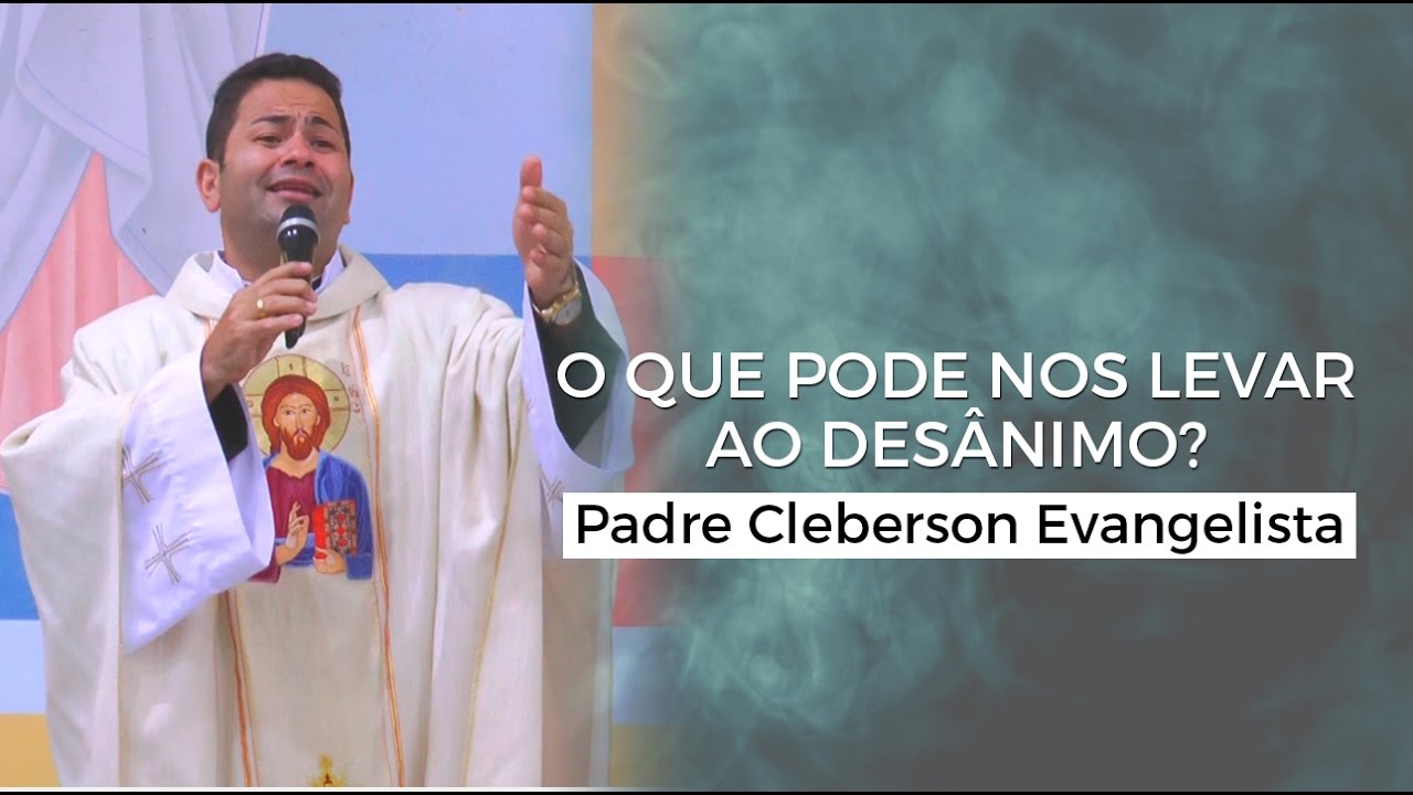 O QUE PODE NOS LEVAR AO DESÂNIMO? - Padre Cleberson Evangelista