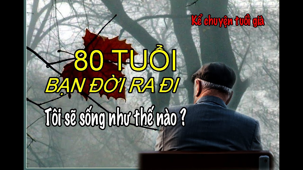 80 TUỔI. BẠN ĐỜI RA ĐI. TÔI SẼ SỐNG NHƯ THẾ NÀO?