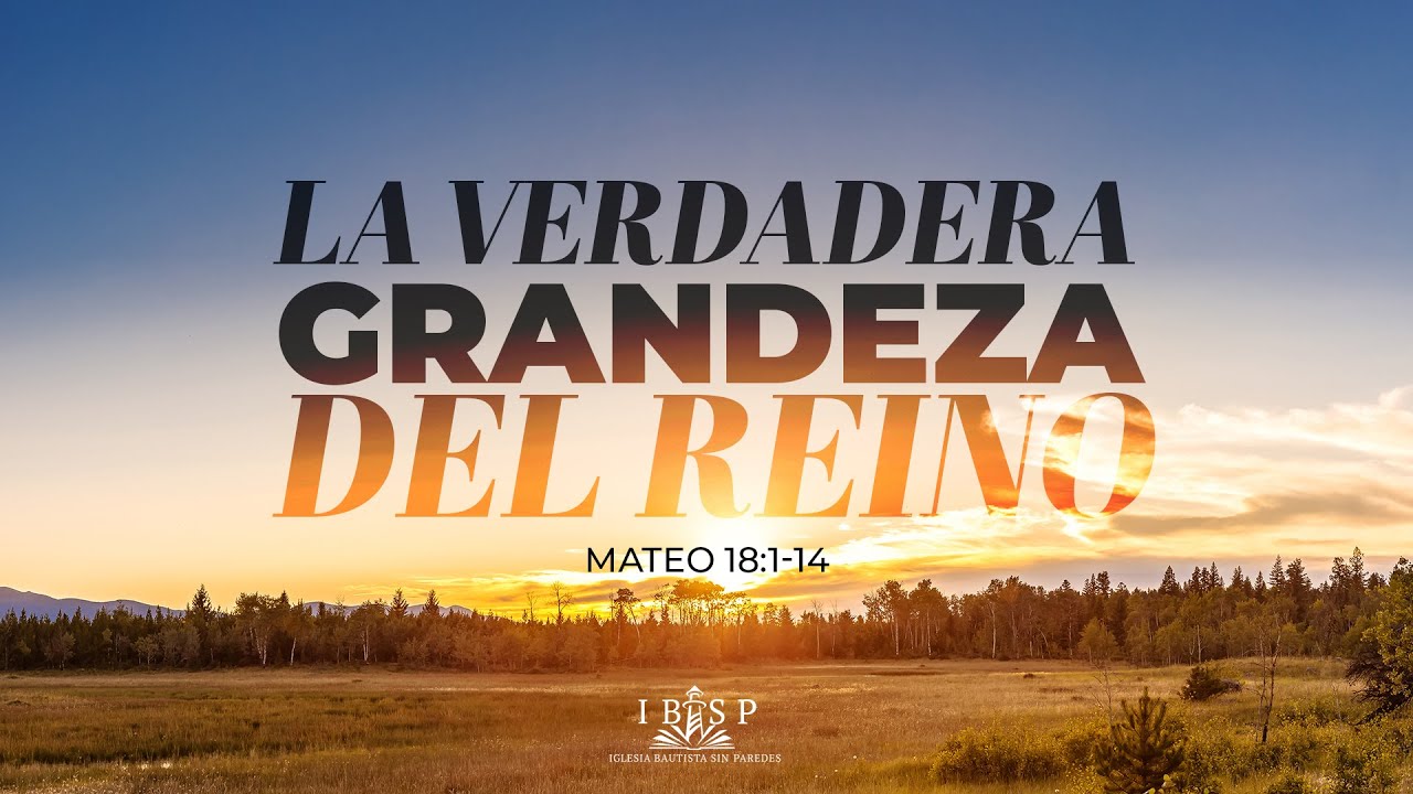 La Verdadera Grandeza del Reino | Mateo 18:1-14 | Pastor Luis Soto
