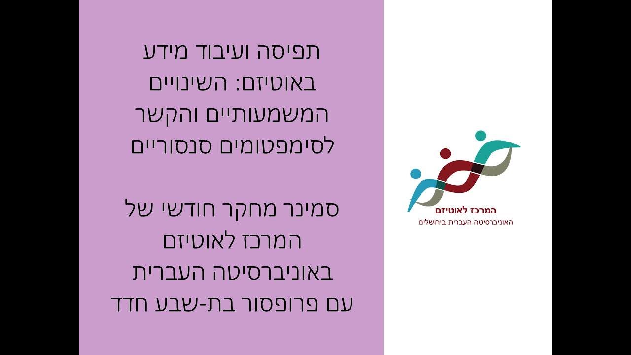 פרופ' בת-שבע חדד: תפיסה ועיבוד מידע באוטיזם: השינויים המשמעותיים והקשר לסימפטומים סנסוריים