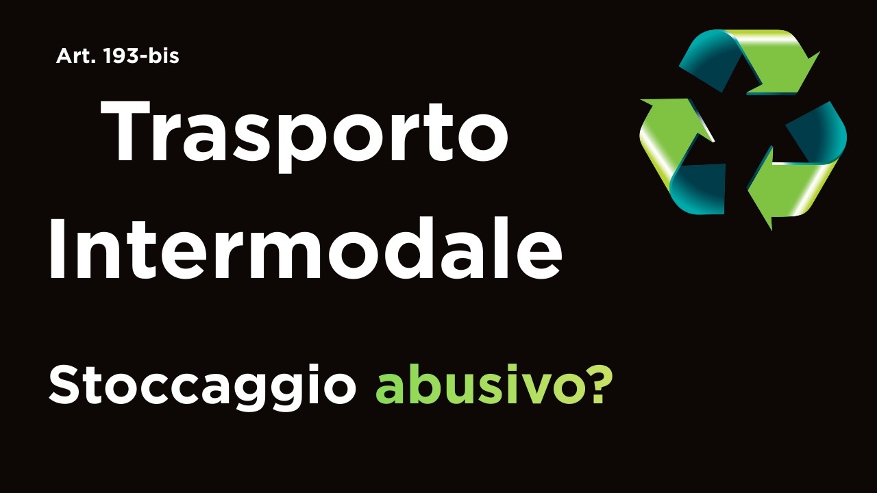 Trasporto Intermodale: quando il deposito diventa stoccaggio abusivo (Art. 193-bis D.Lgs. 152/2006)