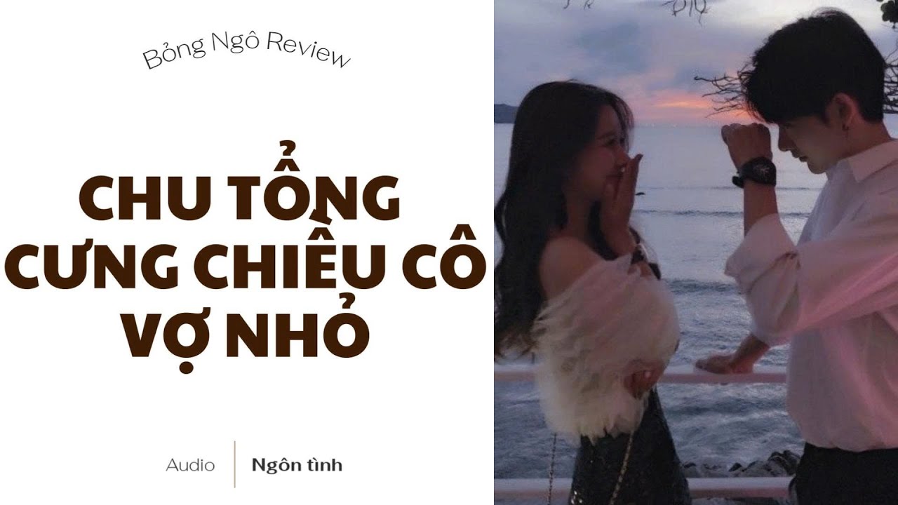 [TRUYỆN AUDIO FULL] CHU TỔNG CƯNG CHIỀU CÔ VỢ NHỎ | BỎNG NGÔ REVIEW