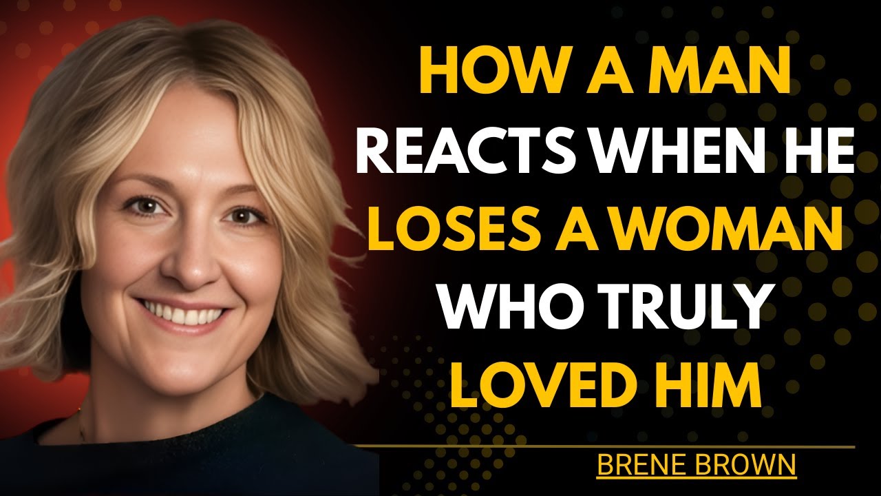 How a Man Reacts When He Loses a Woman Who Truly Loved Him | Brené Brown Inspired