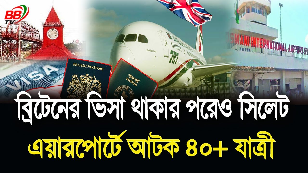 যুক্তরাজ্যের ভিসা থাকা সত্ত্বেও যে কারণে সিলেট বিমানবন্দরে আটক ৪০+ যাত্রী! UK To Sylhet News | BBTV