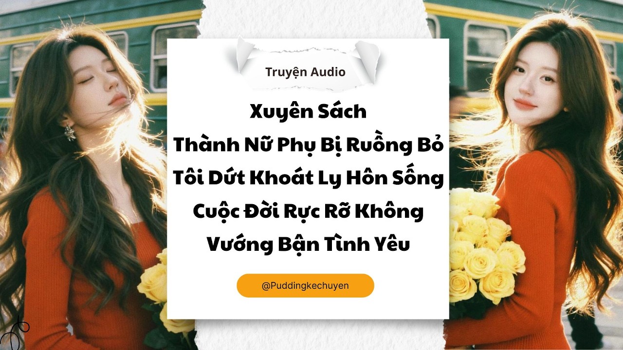 Xuyên Sách Thành Nữ Phụ Bị Ruồng Bỏ Tôi Dứt Khoát Ly Hôn Sống Cuộc Đời Rực Rỡ | Pudding Kể Chuyện