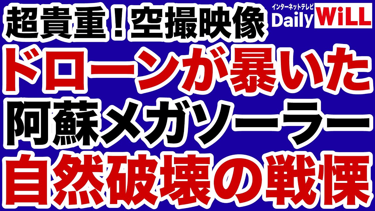 【貴重！空撮映像】ドローンが暴露した阿蘇メガソーラー「自然破壊」の戦慄【平井宏治✕山根真＝デイリーWiLL】