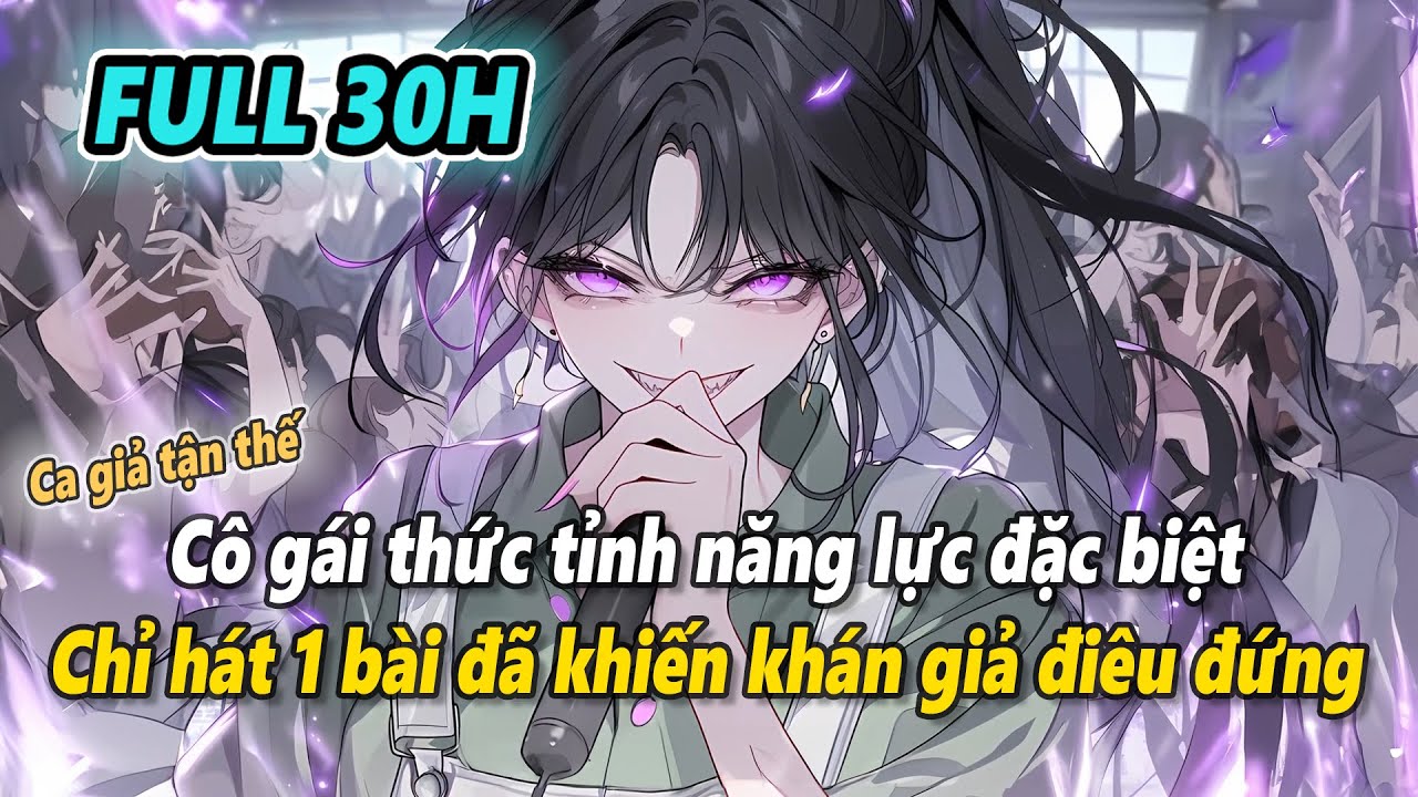 Full 30h | Cô gái thức tỉnh năng lực đặc biệt chỉ hát một bài đã khiến khán giả thổ huyết hôn mê