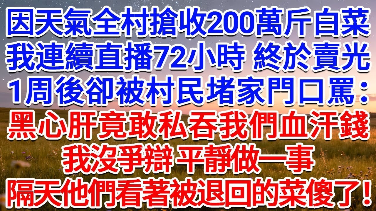 因天氣全村搶收200萬斤白菜，我連續直播72小時，終於賣光，1周後卻被村民堵家門口罵：黑心肝竟敢私吞我們血汗錢！我沒爭辯，平靜做一事，隔天他們看著被退回的菜傻了！#為人處世 #生活經驗 #情感故事