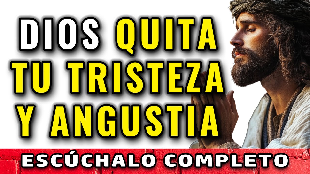 DIOS TE QUITA TU TRISTEZA, TU ANGUSTIA, PREOCUPACIÓN Y DESESPERACIÓN