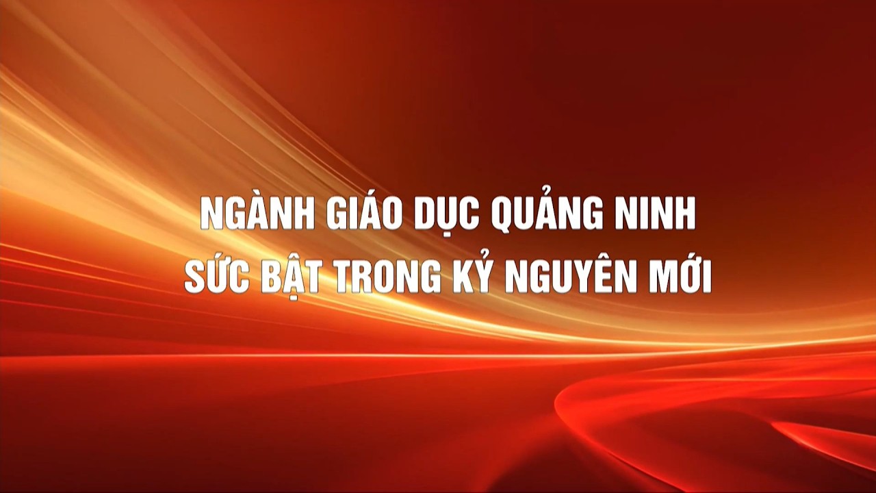Ngành giáo dục Quảng Ninh: Sức bật trong kỷ nguyên mới