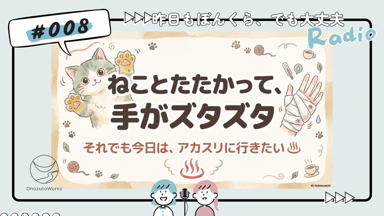 008_ねことたたかって、手がズタズタ-それでも今日は、アカスリに行きたい♨️昨日もぼんくら、でも大丈夫 ― Onozuto Works Radio ―