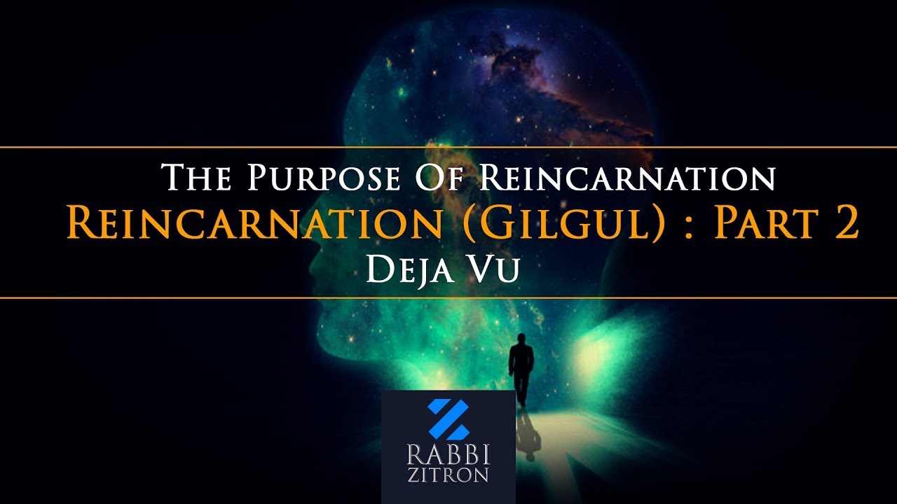 Reincarnation (Gilgul) : Part 2- The Purpose Of Reincarnation , Deja Vu  Rabbi Yehoshua Zitron