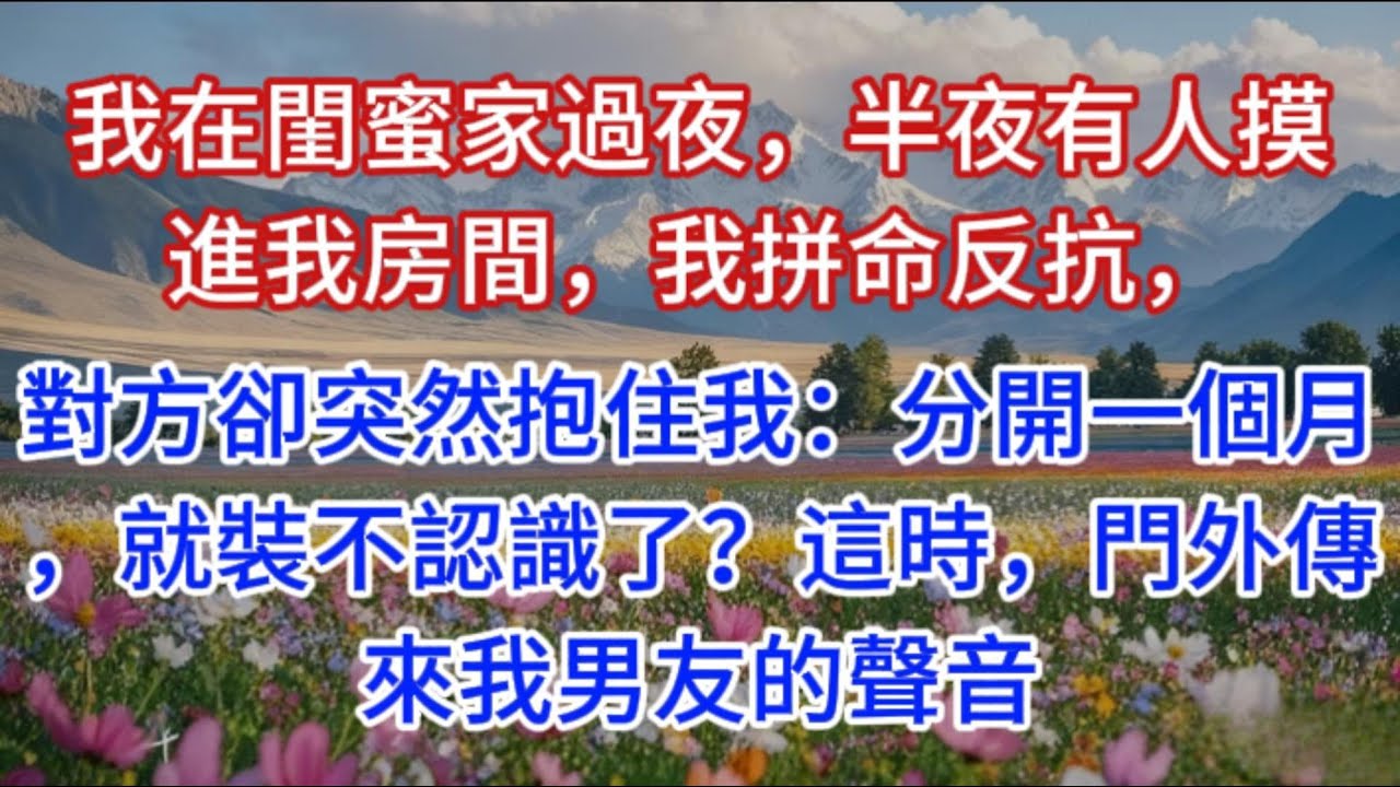 我在閨蜜家過夜，半夜有人摸進我房間，我拼命反抗，對方卻突然抱住我：分開一個月，就裝不認識了？這時，門外傳來我男友的聲音