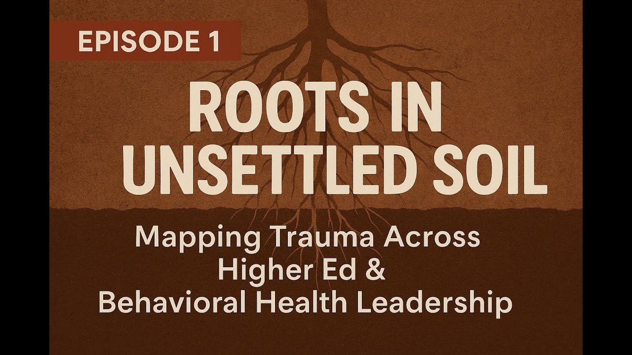 Episode 1: Roots in Unsettled Soil Mapping Trauma Across Higher Ed & Behavioral Health Leadership