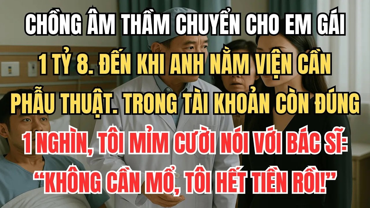 Chồng Giấu Tôi Cho Em Gái 1 Tỷ 8, Đến Lúc Anh Cần Mổ Gấp, Tôi Nói Với Bác Sĩ： “Tôi Hết Tiền Rồi.”