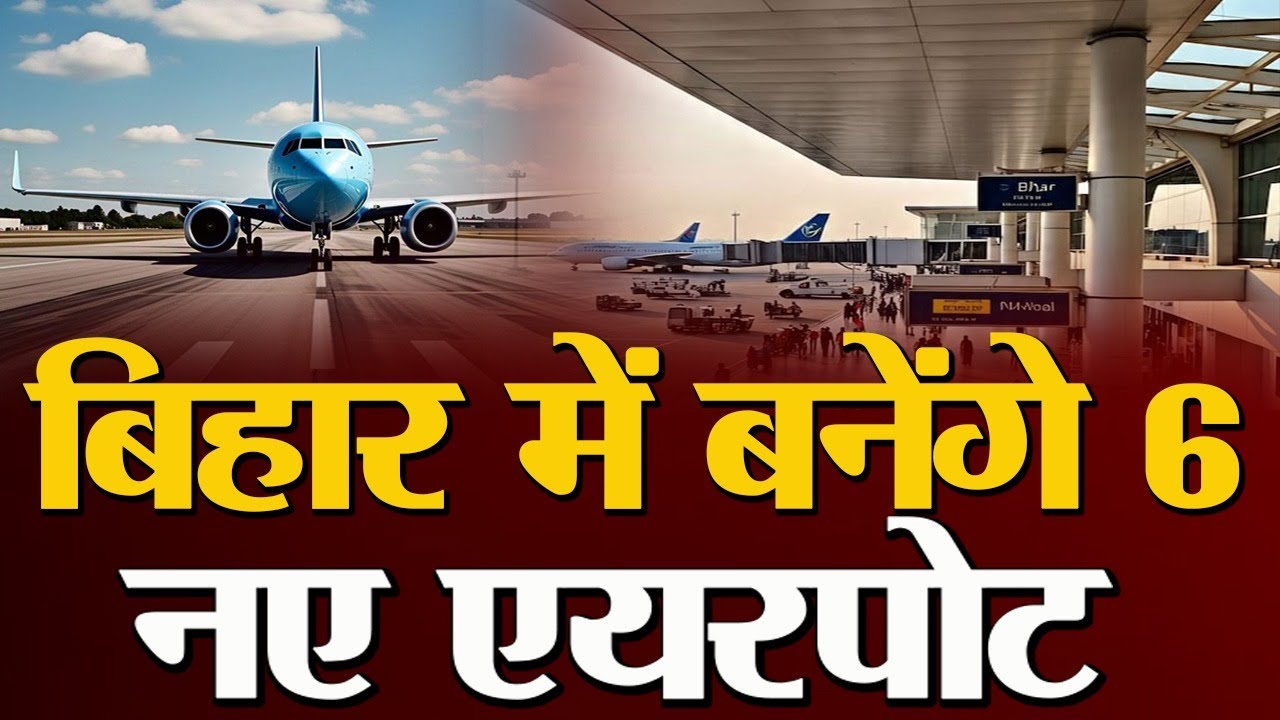 बिहार में बनेंगे 6 नए एयरपोर्ट, जानें किन जिलों की खुलेगी किस्मत?