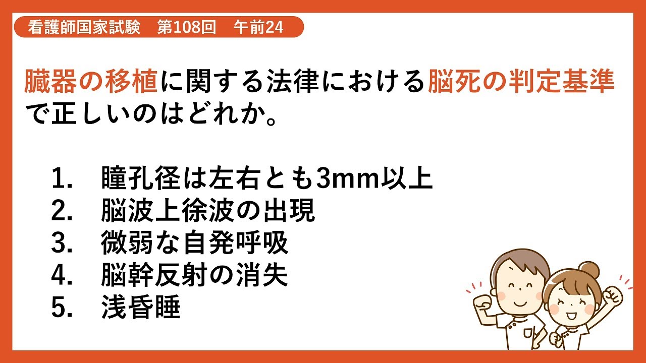 【解説】臓器の移植に関する法律における脳死の判定基準で正しいのはどれか【看護師国家試験第108回午前24】