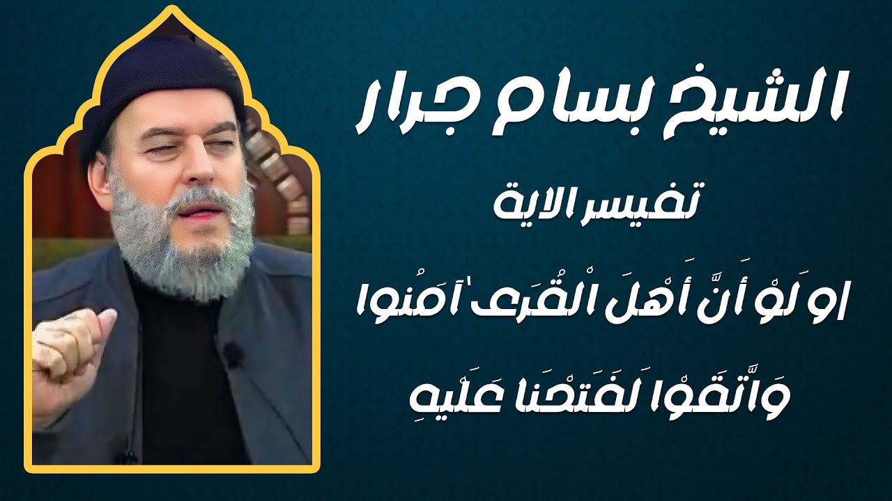 الشيخ بسام جرار  تفيسر الاية و لَوْ أَنَّ أَهْلَ الْقُرَىٰ آمَنُوا وَاتَّقَوْا لَفَتَحْنَا عَلَيْهِ