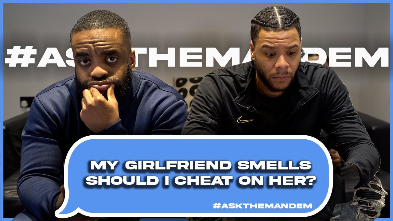 MY GIRLFRIEND SMELLS DISGUSTING SHOULD I CHEAT ON HER?|Ask The Mandem