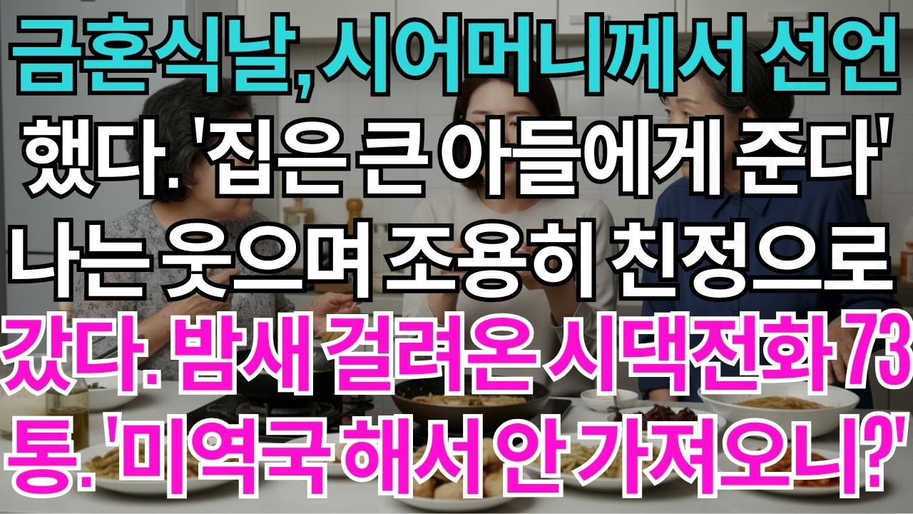 금혼식 날, 시어머니께서 선언했다. '집은 큰아들에게 준다' 나는 웃으며 친정으로 갔다. 밤새 걸려온 시댁전화 73통. '미역국 해서 안 가져오니'