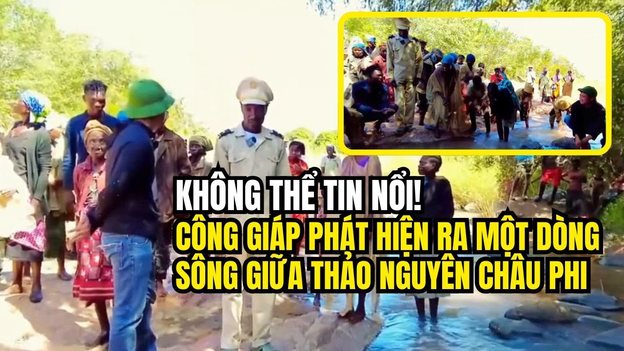 KHÔNG THỂ TIN NỔI! Công Giáp Phát Hiện Ra Một Dòng Sông giữa Thảo Nguyên Châu Phi
