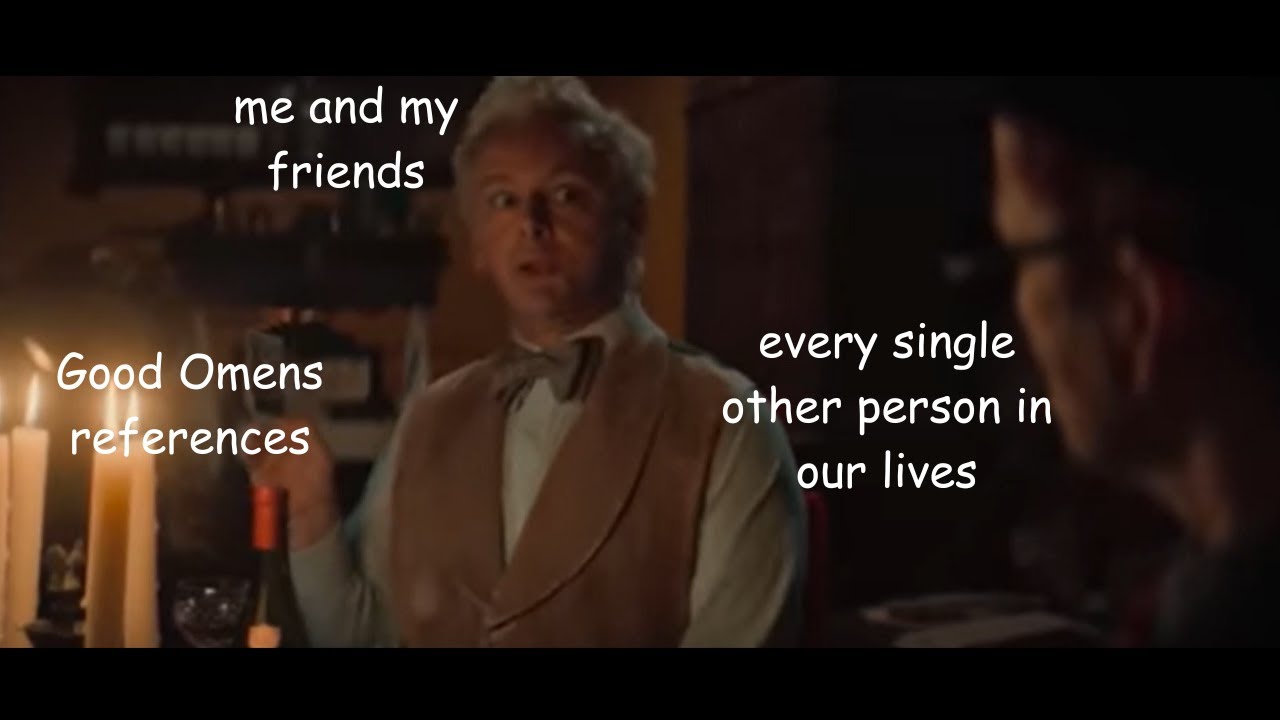 Good Omens bits my friends and i can't stop saying